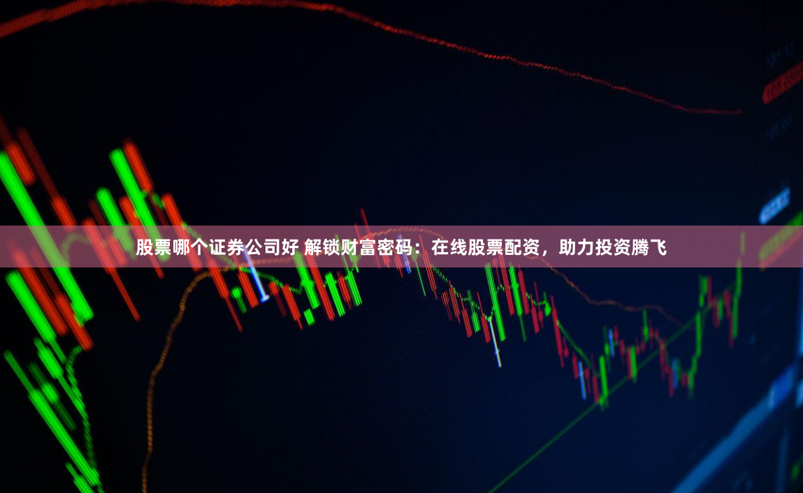 股票哪个证券公司好 解锁财富密码：在线股票配资，助力投资腾飞