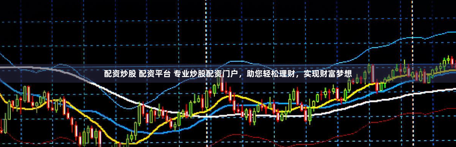 配资炒股 配资平台 专业炒股配资门户，助您轻松理财，实现财富梦想