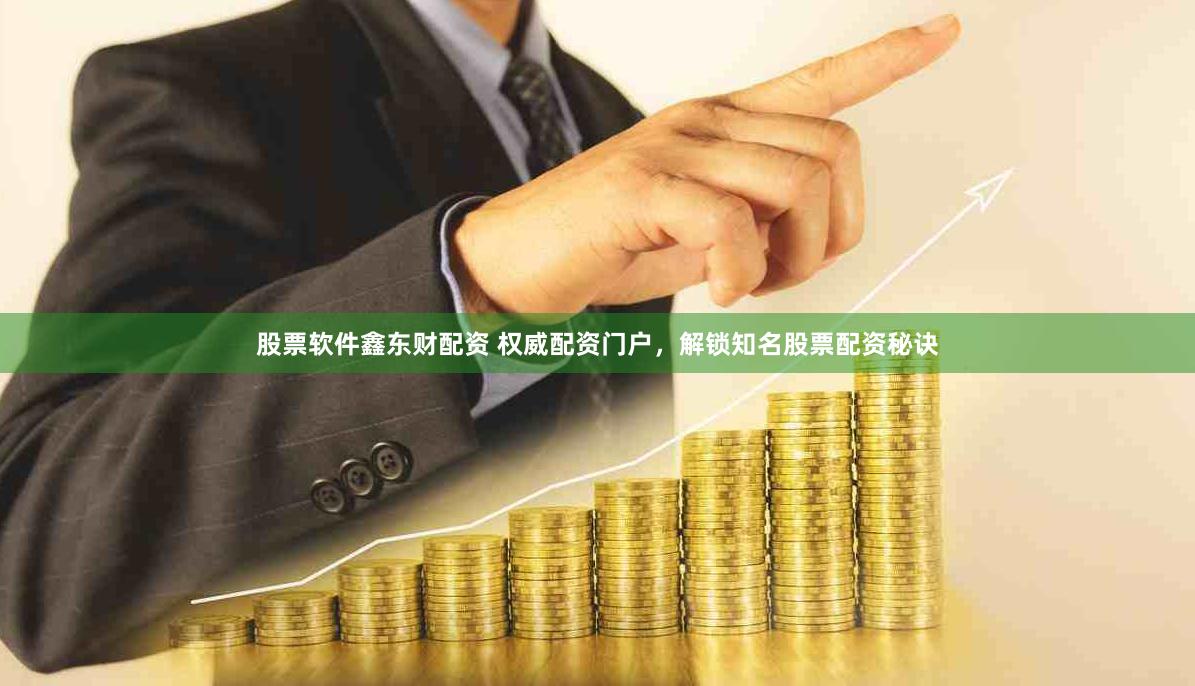 股票软件鑫东财配资 权威配资门户，解锁知名股票配资秘诀