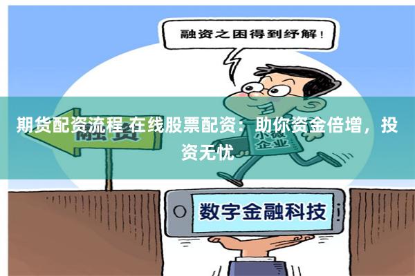 期货配资流程 在线股票配资：助你资金倍增，投资无忧