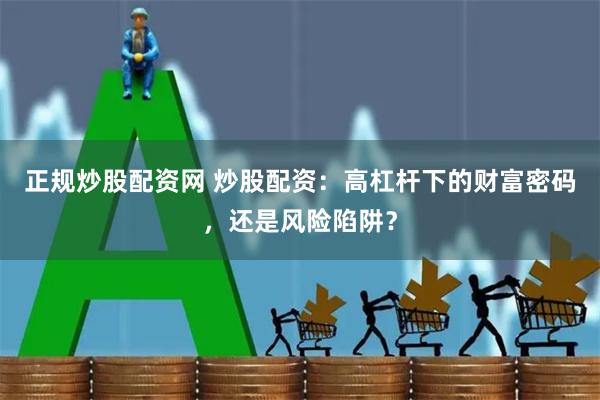 正规炒股配资网 炒股配资：高杠杆下的财富密码，还是风险陷阱？