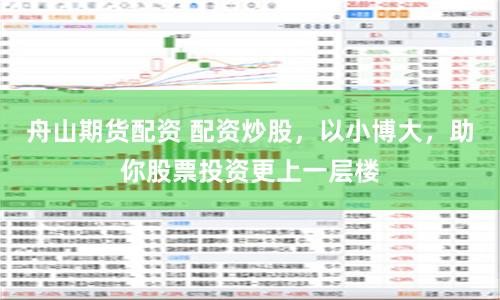 舟山期货配资 配资炒股，以小博大，助你股票投资更上一层楼