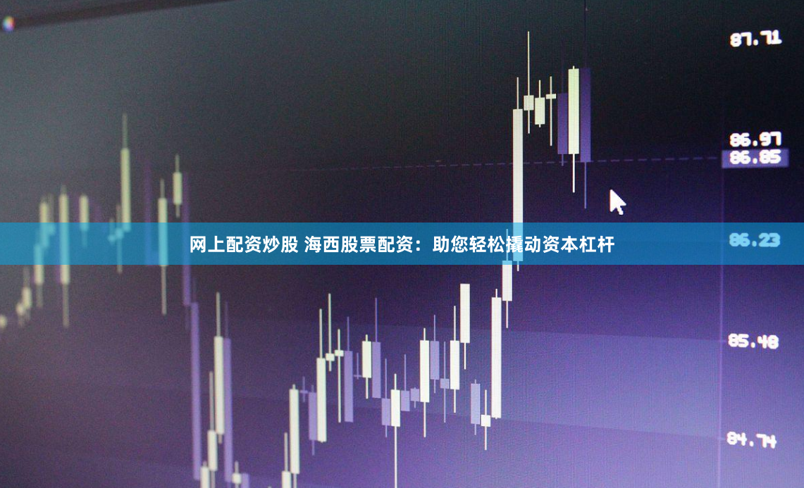 网上配资炒股 海西股票配资：助您轻松撬动资本杠杆