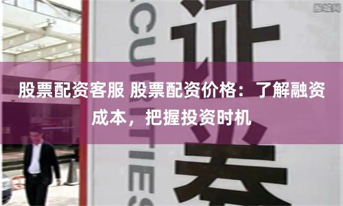 股票配资客服 股票配资价格：了解融资成本，把握投资时机
