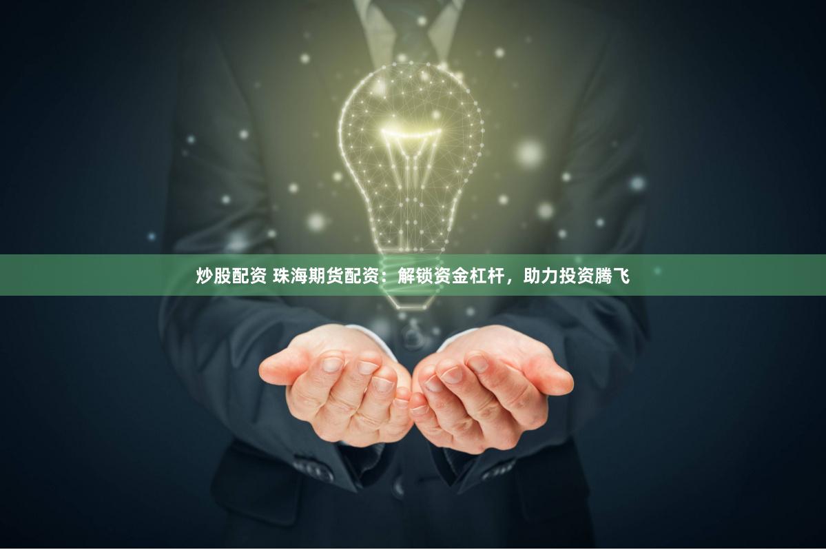 炒股配资 珠海期货配资：解锁资金杠杆，助力投资腾飞