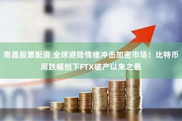 南昌股票配资 全球避险情绪冲击加密市场！比特币周跌幅创下FTX破产以来之最