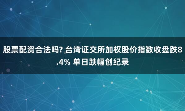 股票配资合法吗? 台湾证交所加权股价指数收盘跌8.4% 单日跌幅创纪录