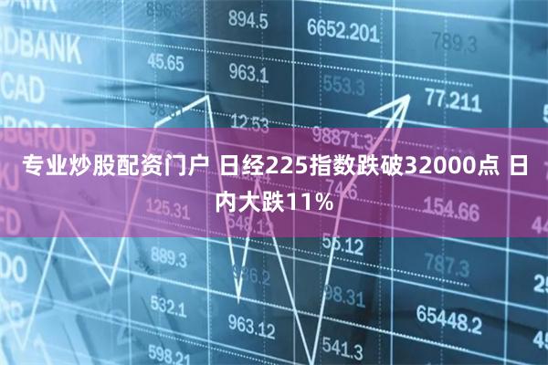专业炒股配资门户 日经225指数跌破32000点 日内大跌11%