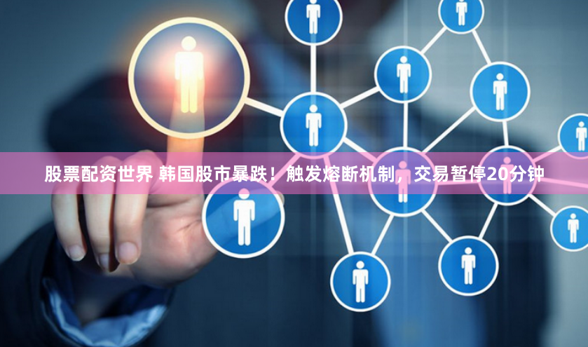 股票配资世界 韩国股市暴跌！触发熔断机制，交易暂停20分钟