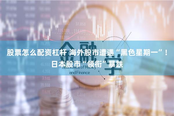 股票怎么配资杠杆 海外股市遭遇“黑色星期一”！日本股市“领衔”暴跌