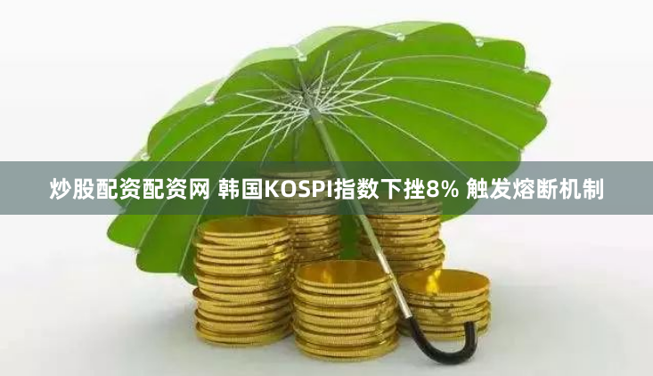 炒股配资配资网 韩国KOSPI指数下挫8% 触发熔断机制