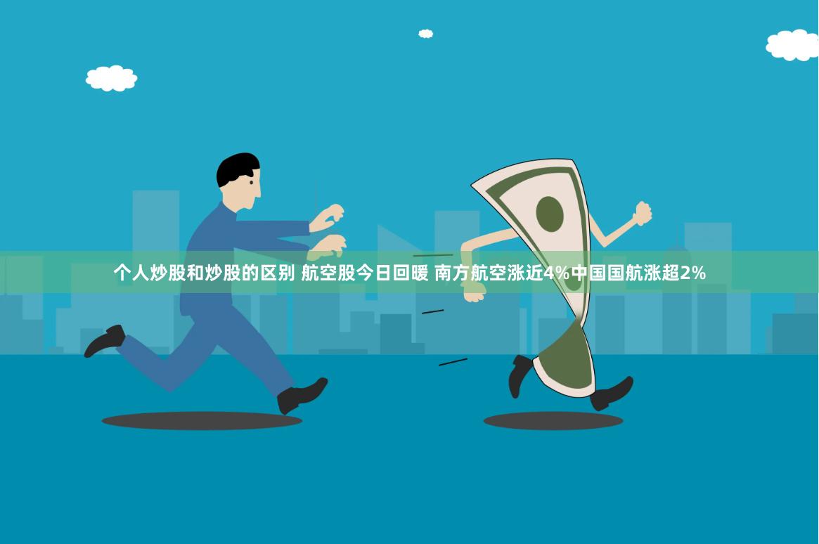 个人炒股和炒股的区别 航空股今日回暖 南方航空涨近4%中国国航涨超2%