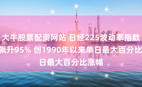 大牛股票配资网站 日经225波动率指数<飙升95% 创1990年以来单日最大百分比涨幅