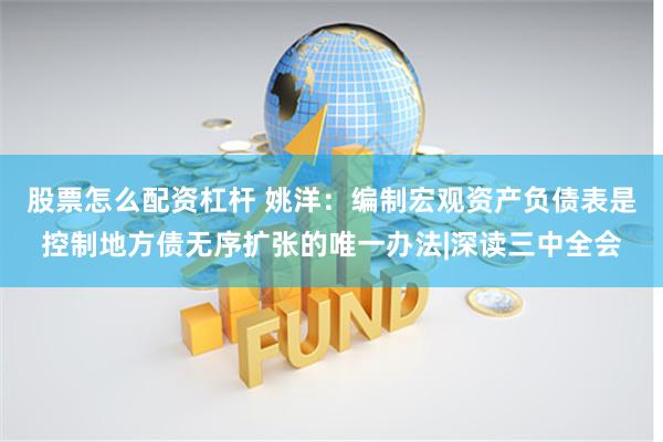 股票怎么配资杠杆 姚洋：编制宏观资产负债表是控制地方债无序扩张的唯一办法|深读三中全会