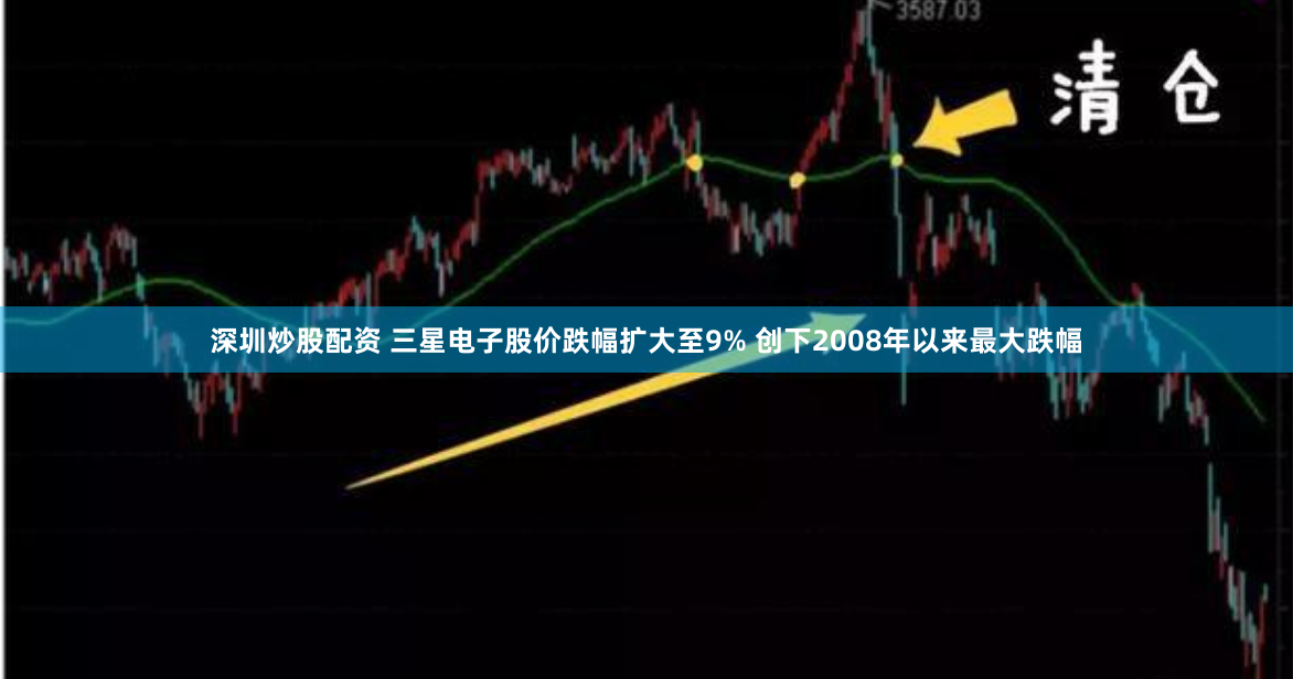 深圳炒股配资 三星电子股价跌幅扩大至9% 创下2008年以来最大跌幅