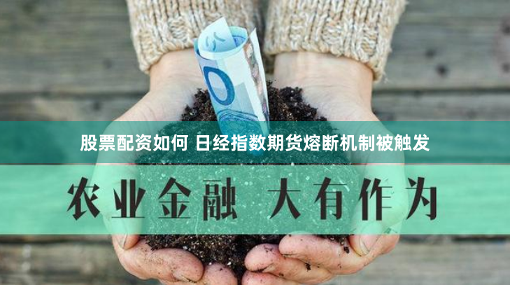 股票配资如何 日经指数期货熔断机制被触发