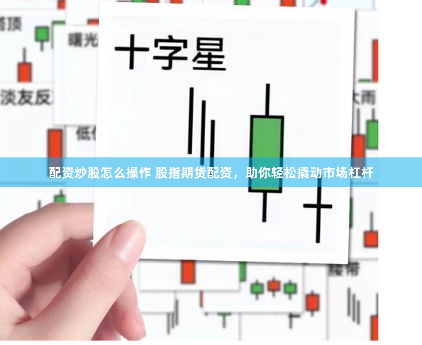 配资炒股怎么操作 股指期货配资，助你轻松撬动市场杠杆