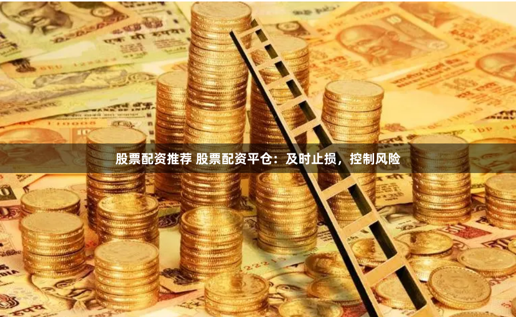股票配资推荐 股票配资平仓：及时止损，控制风险