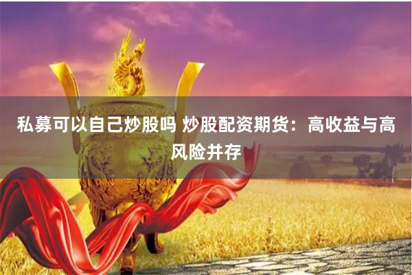 私募可以自己炒股吗 炒股配资期货：高收益与高风险并存