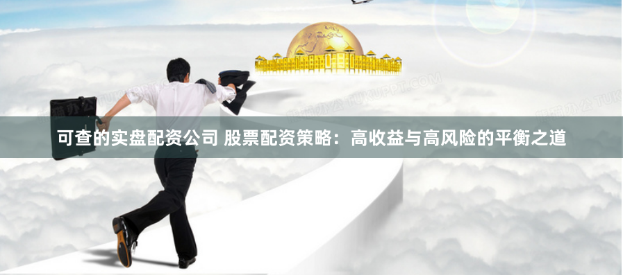 可查的实盘配资公司 股票配资策略：高收益与高风险的平衡之道