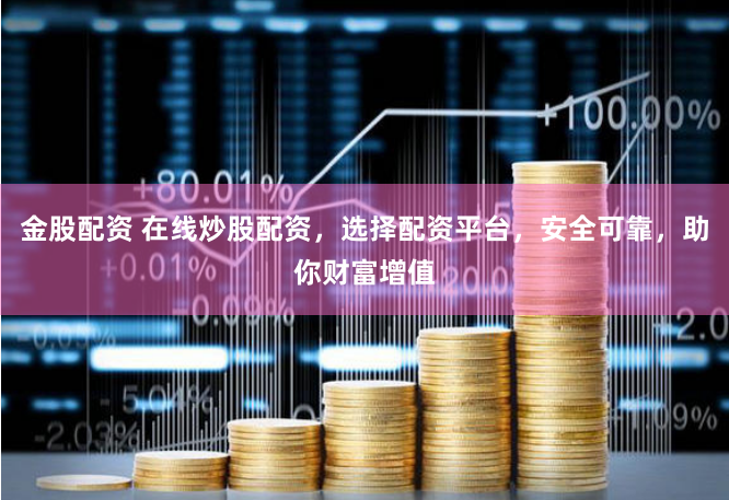 金股配资 在线炒股配资，选择配资平台，安全可靠，助你财富增值
