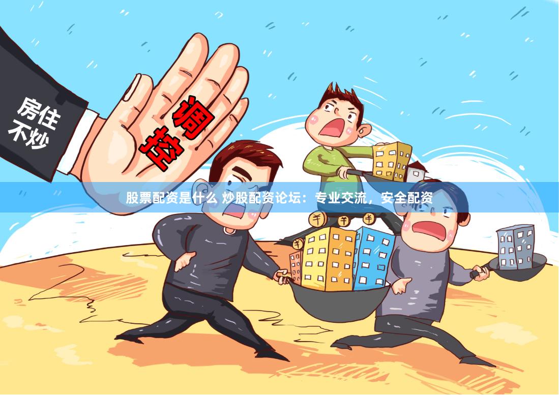 股票配资是什么 炒股配资论坛：专业交流，安全配资
