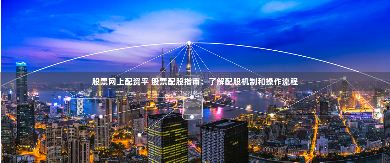 股票网上配资平 股票配股指南：了解配股机制和操作流程