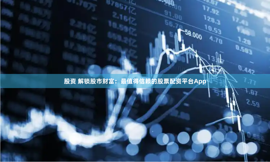 股资 解锁股市财富：最值得信赖的股票配资平台App