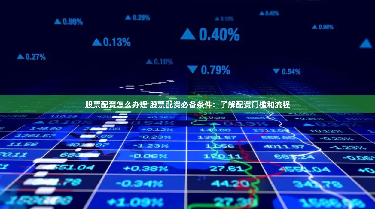 股票配资怎么办理 股票配资必备条件：了解配资门槛和流程