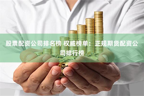 股票配资公司排名榜 权威榜单：正规期货配资公司排行榜