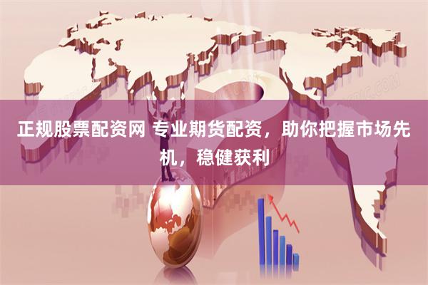 正规股票配资网 专业期货配资，助你把握市场先机，稳健获利