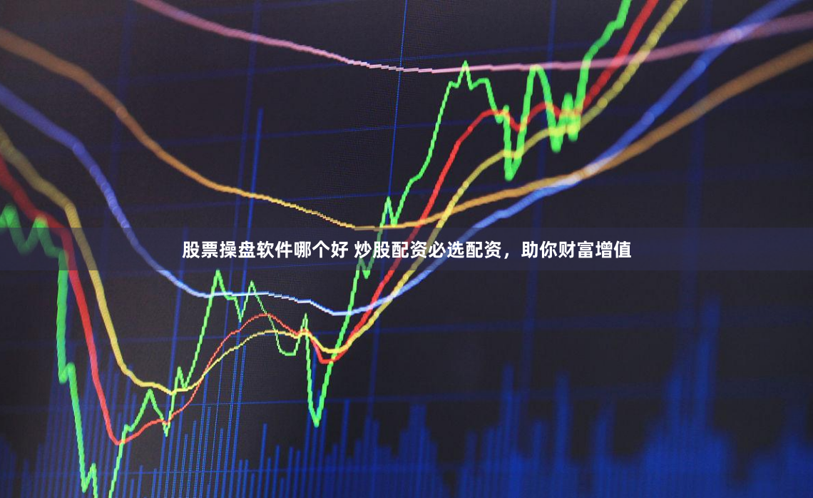 股票操盘软件哪个好 炒股配资必选配资，助你财富增值
