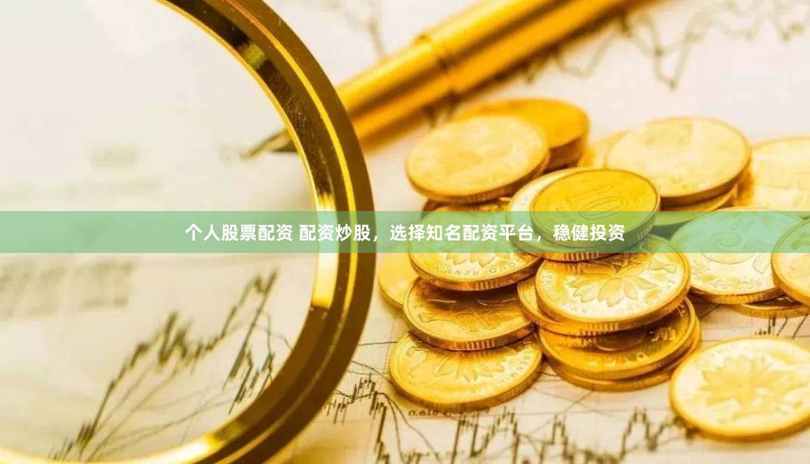 个人股票配资 配资炒股，选择知名配资平台，稳健投资
