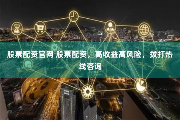 股票配资官网 股票配资，高收益高风险，拨打热线咨询
