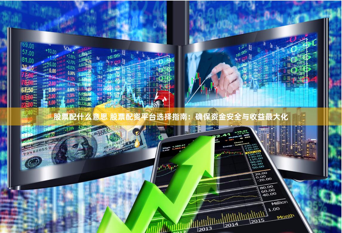 股票配什么意思 股票配资平台选择指南：确保资金安全与收益最大化