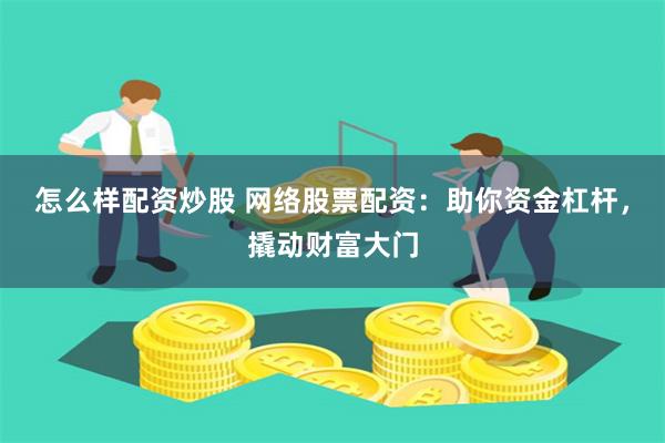 怎么样配资炒股 网络股票配资：助你资金杠杆，撬动财富大门
