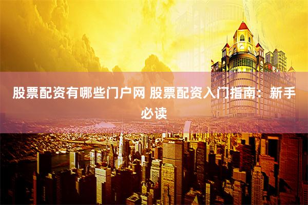 股票配资有哪些门户网 股票配资入门指南：新手必读