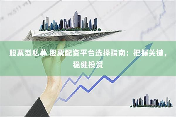 股票型私募 股票配资平台选择指南：把握关键，稳健投资