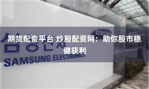 期货配资平台 炒股配资网:助你股市稳健获利