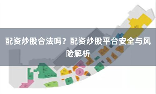 配资炒股合法吗？配资炒股平台安全与风险解析