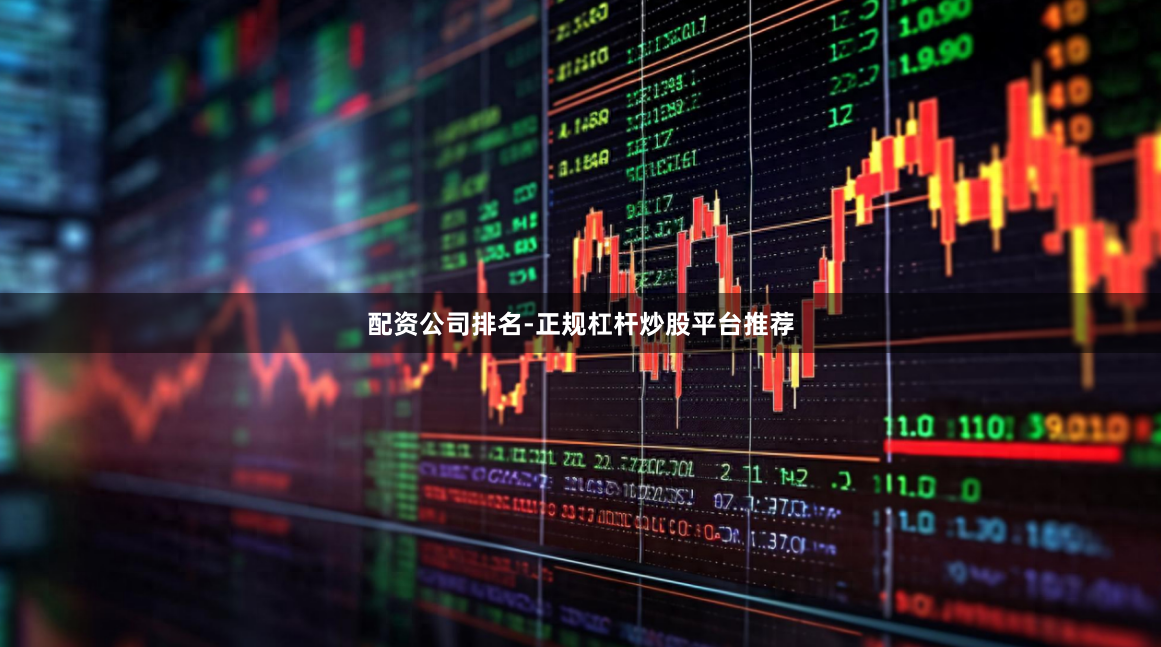 配资公司排名-正规杠杆炒股平台推荐