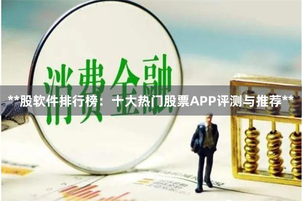 **股软件排行榜：十大热门股票APP评测与推荐**