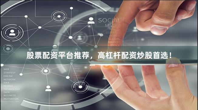 股票配资平台推荐，高杠杆配资炒股首选！