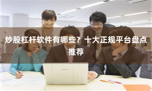 炒股杠杆软件有哪些？十大正规平台盘点推荐