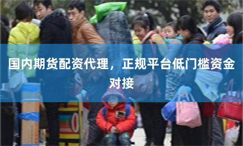 国内期货配资代理，正规平台低门槛资金对接