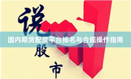 国内期货配资平台排名与合规操作指南