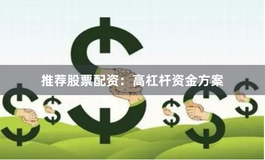 推荐股票配资：高杠杆资金方案