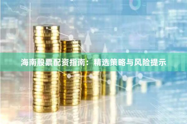 海南股票配资指南：精选策略与风险提示