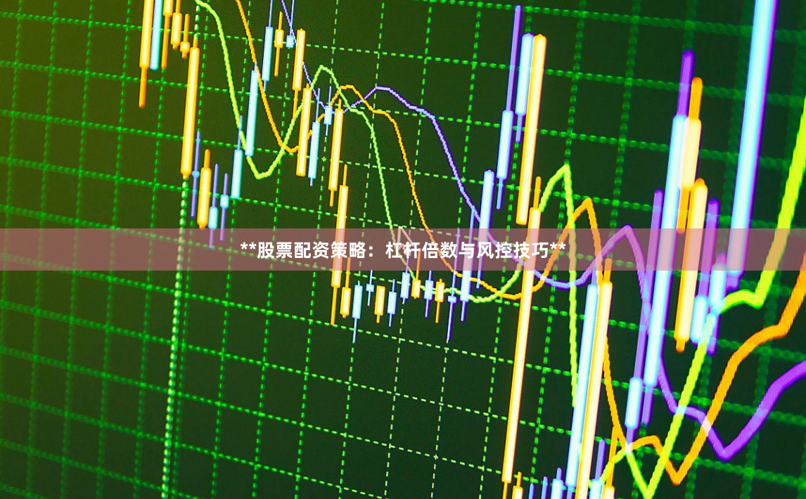 **股票配资策略：杠杆倍数与风控技巧**