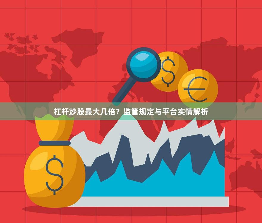 杠杆炒股最大几倍？监管规定与平台实情解析